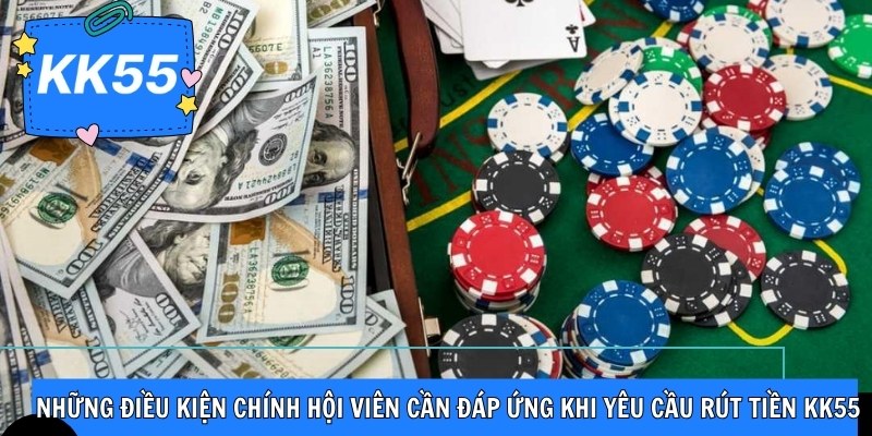 Những điều kiện chính hội viên cần đáp ứng khi yêu cầu rút tiền KK55