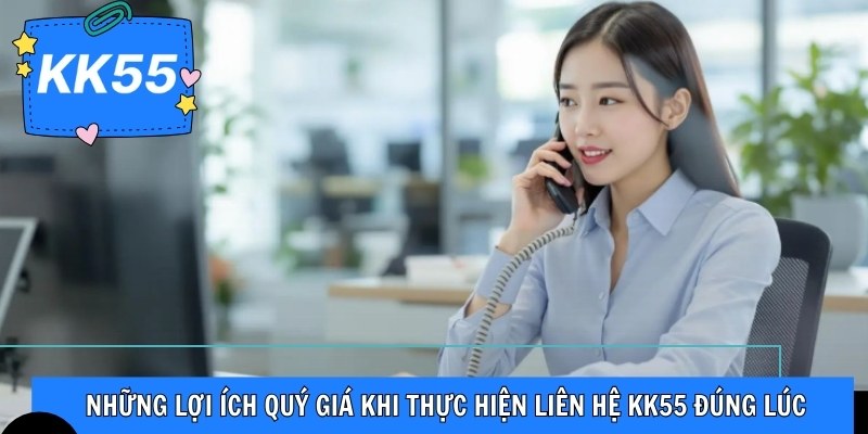 Những lợi ích quý giá khi thực hiện liên hệ KK55 đúng lúc