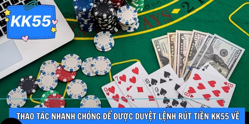 Thao tác nhanh chóng để được duyệt lệnh rút tiền KK55 về